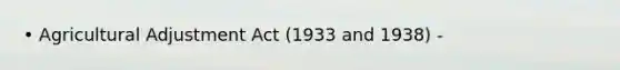 • Agricultural Adjustment Act (1933 and 1938) -