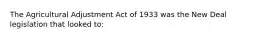 The Agricultural Adjustment Act of 1933 was the New Deal legislation that looked to: