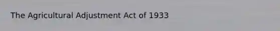 The Agricultural Adjustment Act of 1933