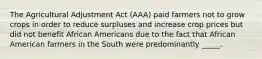 The Agricultural Adjustment Act (AAA) paid farmers not to grow crops in order to reduce surpluses and increase crop prices but did not benefit African Americans due to the fact that African American farmers in the South were predominantly _____.