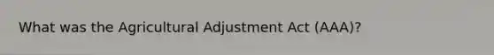 What was the Agricultural Adjustment Act (AAA)?