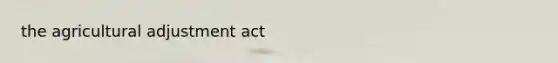 the agricultural adjustment act