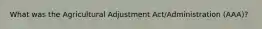 What was the Agricultural Adjustment Act/Administration (AAA)?