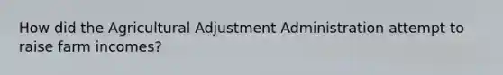 How did the Agricultural Adjustment Administration attempt to raise farm incomes?