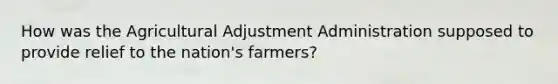 How was the Agricultural Adjustment Administration supposed to provide relief to the nation's farmers?