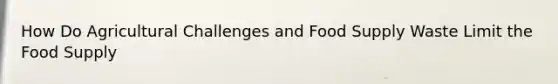 How Do Agricultural Challenges and Food Supply Waste Limit the Food Supply