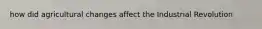how did agricultural changes affect the Industrial Revolution