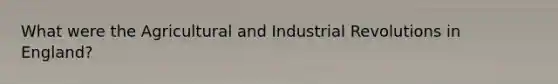 What were the Agricultural and Industrial Revolutions in England?