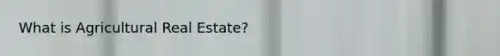 What is Agricultural Real Estate?