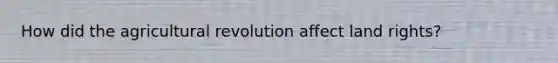 How did the agricultural revolution affect land rights?