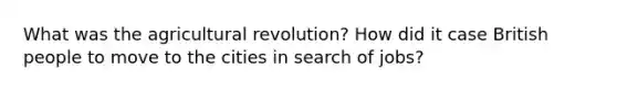 What was the agricultural revolution? How did it case British people to move to the cities in search of jobs?