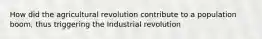 How did the agricultural revolution contribute to a population boom, thus triggering the Industrial revolution