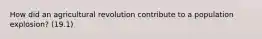 How did an agricultural revolution contribute to a population explosion? (19.1)