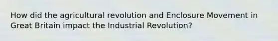 How did the agricultural revolution and Enclosure Movement in Great Britain impact the Industrial Revolution?