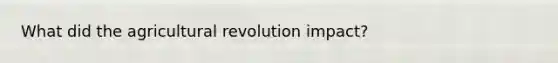 What did the agricultural revolution impact?