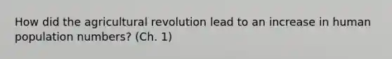 How did the agricultural revolution lead to an increase in human population numbers? (Ch. 1)