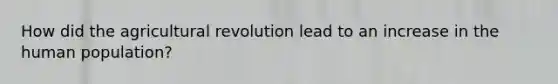 How did the agricultural revolution lead to an increase in the human population?