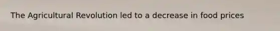 The <a href='https://www.questionai.com/knowledge/kWmPOE2o7Y-agricultural-revolution' class='anchor-knowledge'>agricultural revolution</a> led to a decrease in food prices