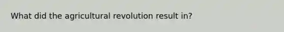 What did the agricultural revolution result in?