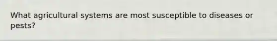 What agricultural systems are most susceptible to diseases or pests?