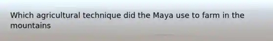 Which agricultural technique did the Maya use to farm in the mountains