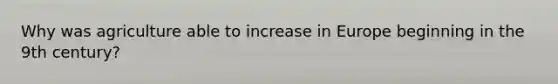 Why was agriculture able to increase in Europe beginning in the 9th century?