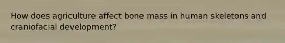 How does agriculture affect bone mass in human skeletons and craniofacial development?