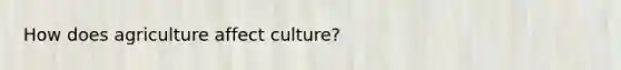 How does agriculture affect culture?