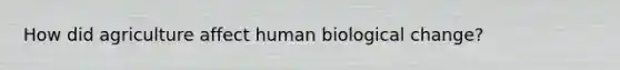 How did agriculture affect human biological change?