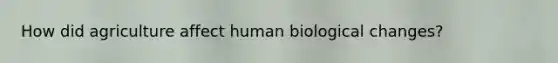 How did agriculture affect human biological changes?