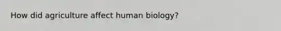 How did agriculture affect human biology?