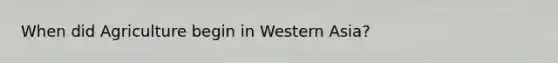 When did Agriculture begin in Western Asia?