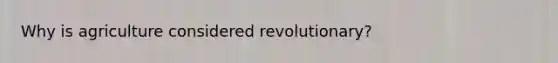 Why is agriculture considered revolutionary?