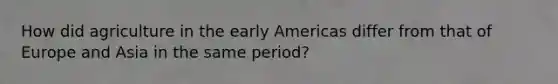 How did agriculture in the early Americas differ from that of Europe and Asia in the same period?