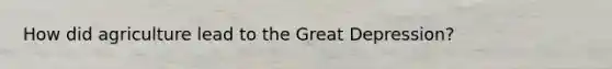 How did agriculture lead to the Great Depression?
