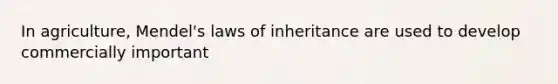 In agriculture, Mendel's laws of inheritance are used to develop commercially important