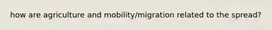 how are agriculture and mobility/migration related to the spread?