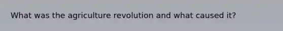 What was the agriculture revolution and what caused it?