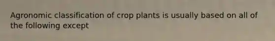 Agronomic classification of crop plants is usually based on all of the following except