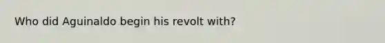 Who did Aguinaldo begin his revolt with?