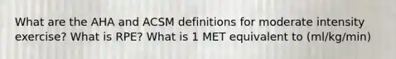 What are the AHA and ACSM definitions for moderate intensity exercise? What is RPE? What is 1 MET equivalent to (ml/kg/min)