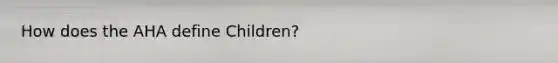 How does the AHA define Children?