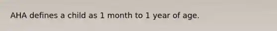 AHA defines a child as 1 month to 1 year of age.