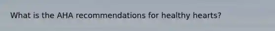 What is the AHA recommendations for healthy hearts?