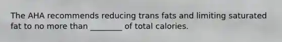 The AHA recommends reducing trans fats and limiting saturated fat to no more than ________ of total calories.