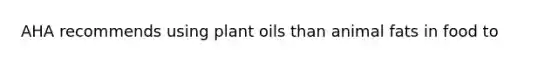 AHA recommends using plant oils than animal fats in food to