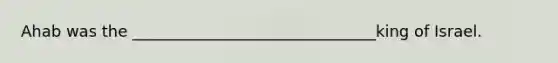 Ahab was the _______________________________king of Israel.