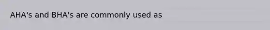 AHA's and BHA's are commonly used as