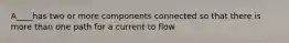 A____has two or more components connected so that there is more than one path for a current to flow