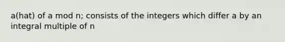 a(hat) of a mod n; consists of the integers which differ a by an integral multiple of n